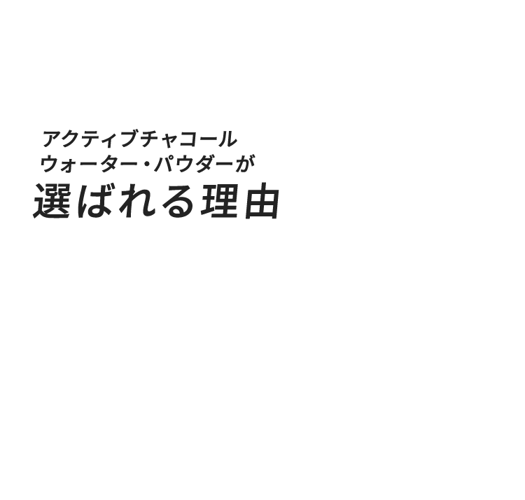 アクティブチャコールウォーター・パウダーが選ばれる理由