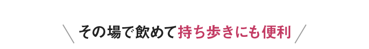 その場で飲めて持ち歩きにも便利