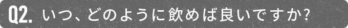 いつ、どのように飲めば良いですか?